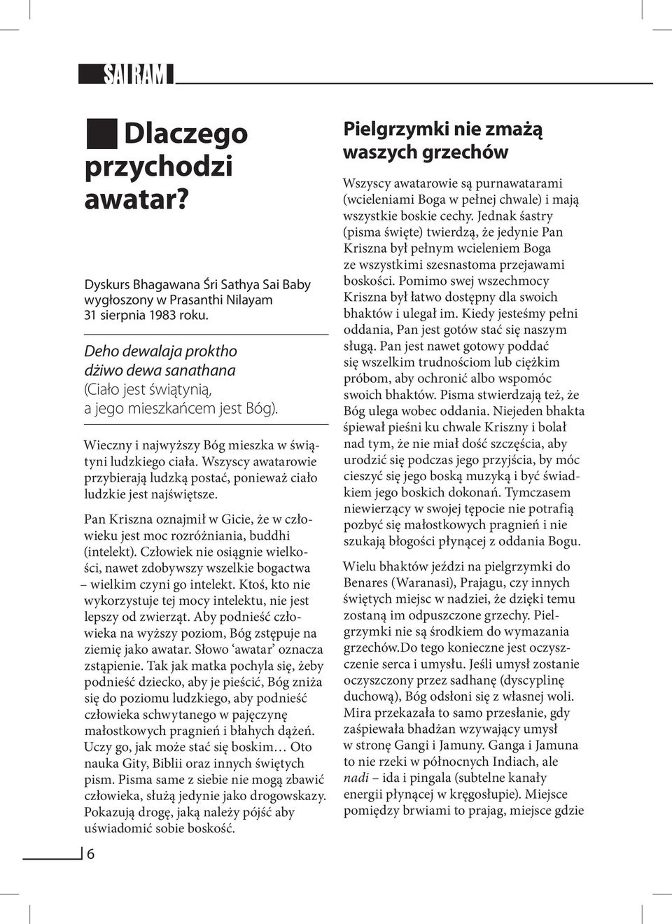 Wszyscy awatarowie przybierają ludzką postać, ponieważ ciało ludzkie jest najświętsze. Pan Kriszna oznajmił w Gicie, że w człowieku jest moc rozróżniania, buddhi (intelekt).