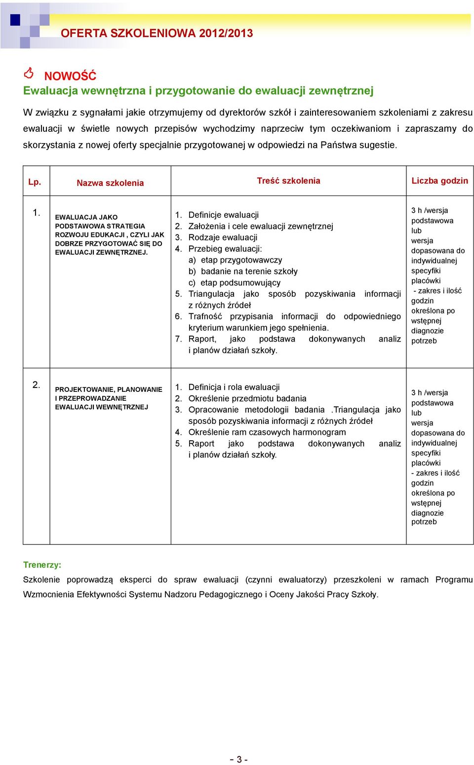 Nazwa szkolenia Treść szkolenia Liczba godzin 1. EWALUACJA JAKO PODSTAWOWA STRATEGIA ROZWOJU EDUKACJI, CZYLI JAK DOBRZE PRZYGOTOWAĆ SIĘ DO EWALUACJI ZEWNĘTRZNEJ. 1. Definicje ewaluacji 2.
