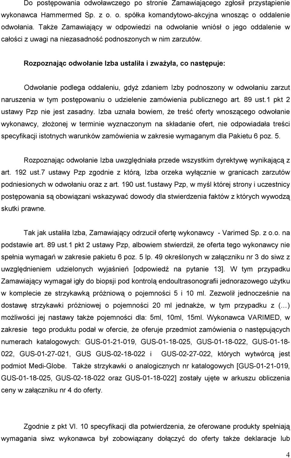 Rozpoznając odwołanie Izba ustaliła i zwaŝyła, co następuje: Odwołanie podlega oddaleniu, gdyŝ zdaniem Izby podnoszony w odwołaniu zarzut naruszenia w tym postępowaniu o udzielenie zamówienia