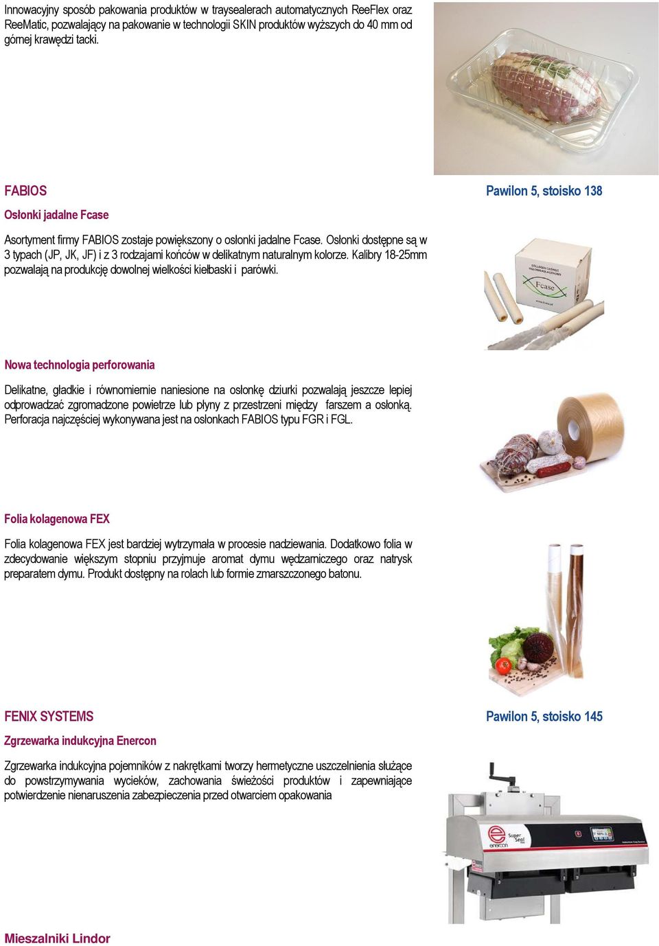 Osłonki dostępne są w 3 typach (JP, JK, JF) i z 3 rodzajami końców w delikatnym naturalnym kolorze. Kalibry 18-25mm pozwalają na produkcję dowolnej wielkości kiełbaski i parówki.