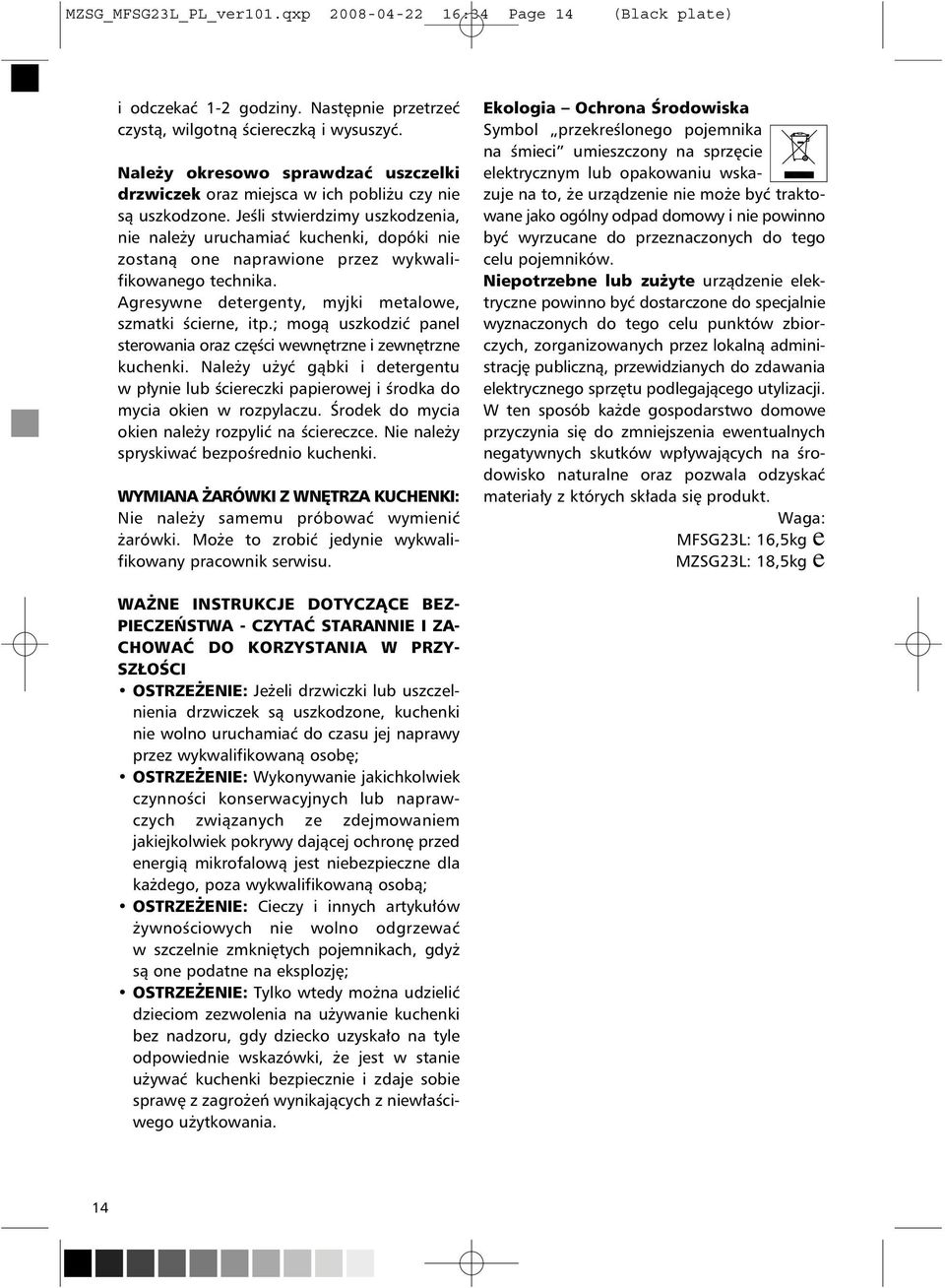 Jeśli stwierdzimy uszkodzenia, nie należy uruchamiać kuchenki, dopóki nie zostaną one naprawione przez wykwalifikowanego technika. Agresywne detergenty, myjki metalowe, szmatki ścierne, itp.
