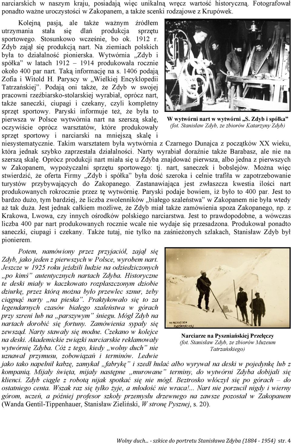 Na ziemiach polskich była to działalność pionierska. Wytwórnia Zdyb i spółka w latach 1912 1914 produkowała rocznie około 400 par nart. Taką informację na s. 1406 podają Zofia i Witold H.