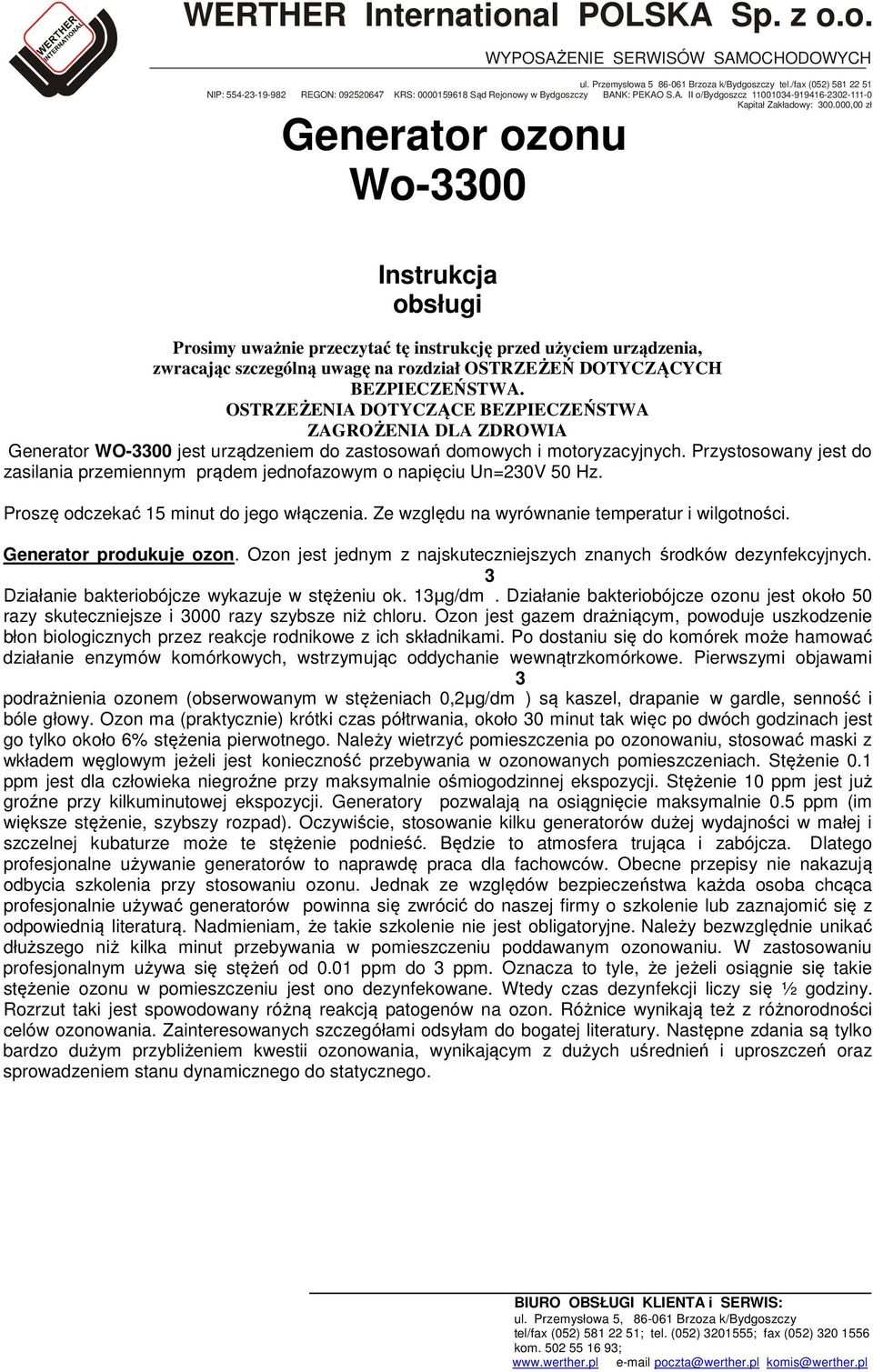 Przystosowany jest do zasilania przemiennym prądem jednofazowym o napięciu Un=230V 50 Hz. Proszę odczekać 15 minut do jego włączenia. Ze względu na wyrównanie temperatur i wilgotności.
