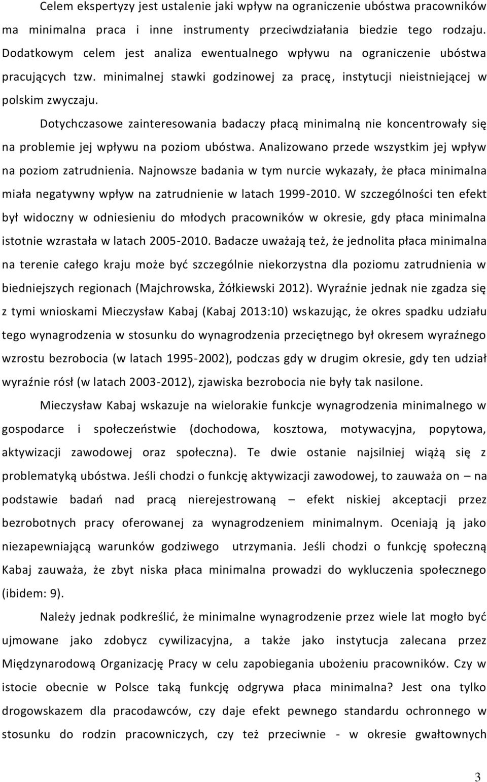 Dotychczasowe zainteresowania badaczy płacą minimalną nie koncentrowały się na problemie jej wpływu na poziom ubóstwa. Analizowano przede wszystkim jej wpływ na poziom zatrudnienia.