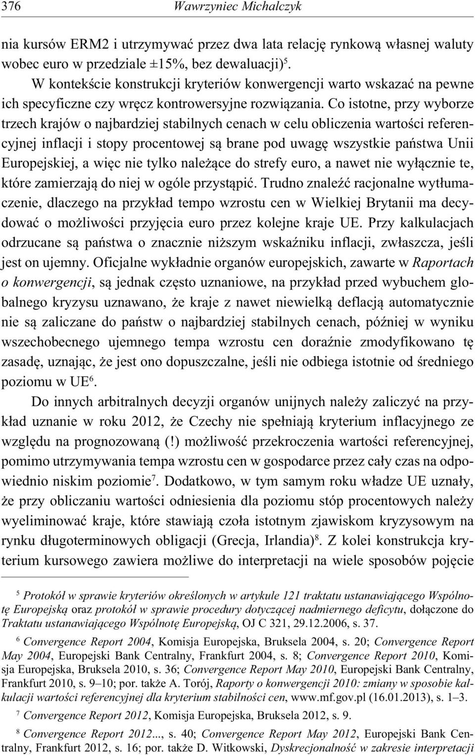 Co istotne, przy wyborze trzech krajów o najbardziej stabilnych cenach w celu obliczenia warto ci referencyjnej inflacji i stopy procentowej s brane pod uwag wszystkie pa stwa Unii Europejskiej, a wi