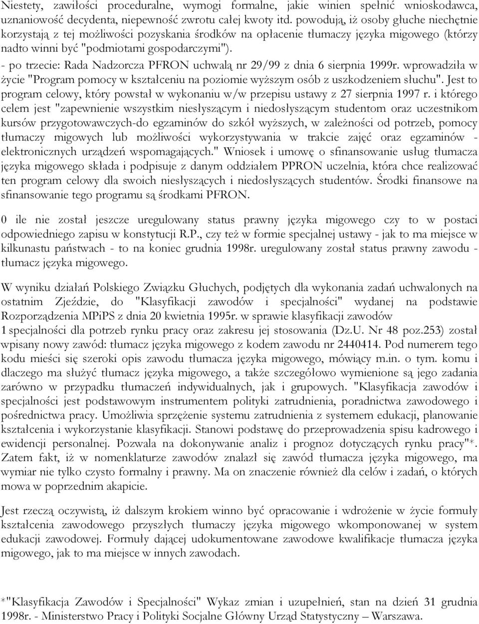 - po trzecie: Rada Nadzorcza PFRON uchwalą nr 29/99 z dnia 6 sierpnia 1999r. wprowadziła w życie "Program pomocy w kształceniu na poziomie wyższym osób z uszkodzeniem słuchu".