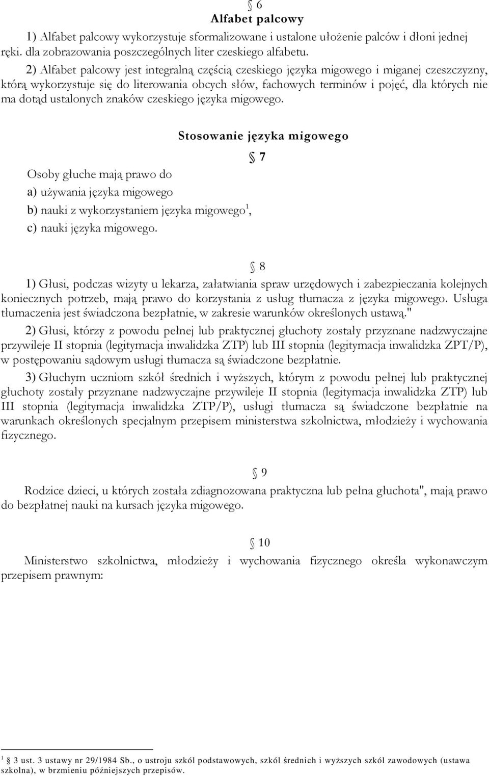 ustalonych znaków czeskiego języka migowego. Stosowanie języka migowego 7 Osoby głuche mają prawo do a) używania języka migowego b) nauki z wykorzystaniem języka migowego 1, c) nauki języka migowego.