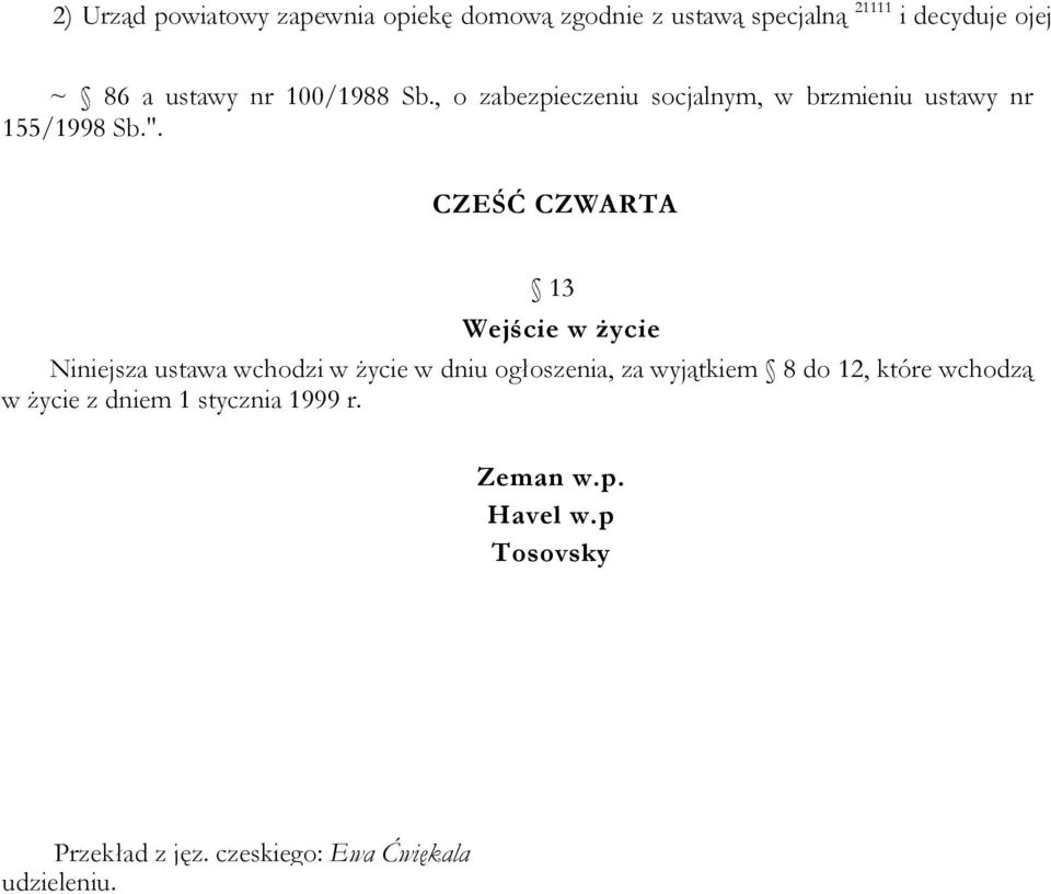 CZEŚĆ CZWARTA 13 Wejście w życie Niniejsza ustawa wchodzi w życie w dniu ogłoszenia, za wyjątkiem 8 do