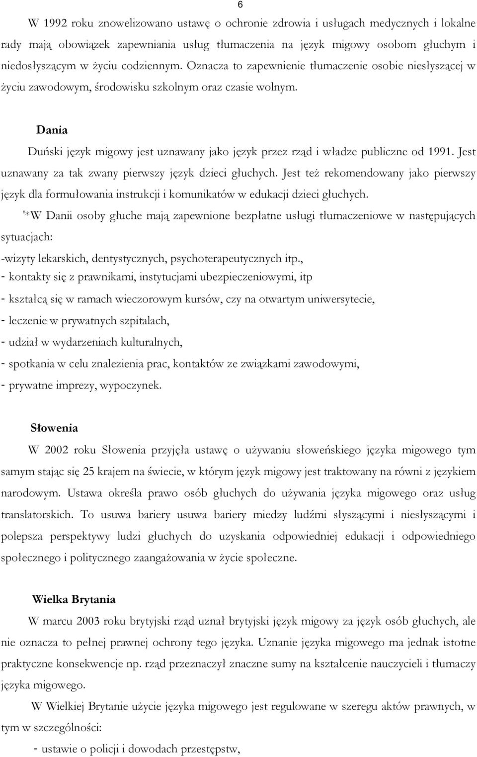 Dania Duński język migowy jest uznawany jako język przez rząd i władze publiczne od 1991. Jest uznawany za tak zwany pierwszy język dzieci głuchych.