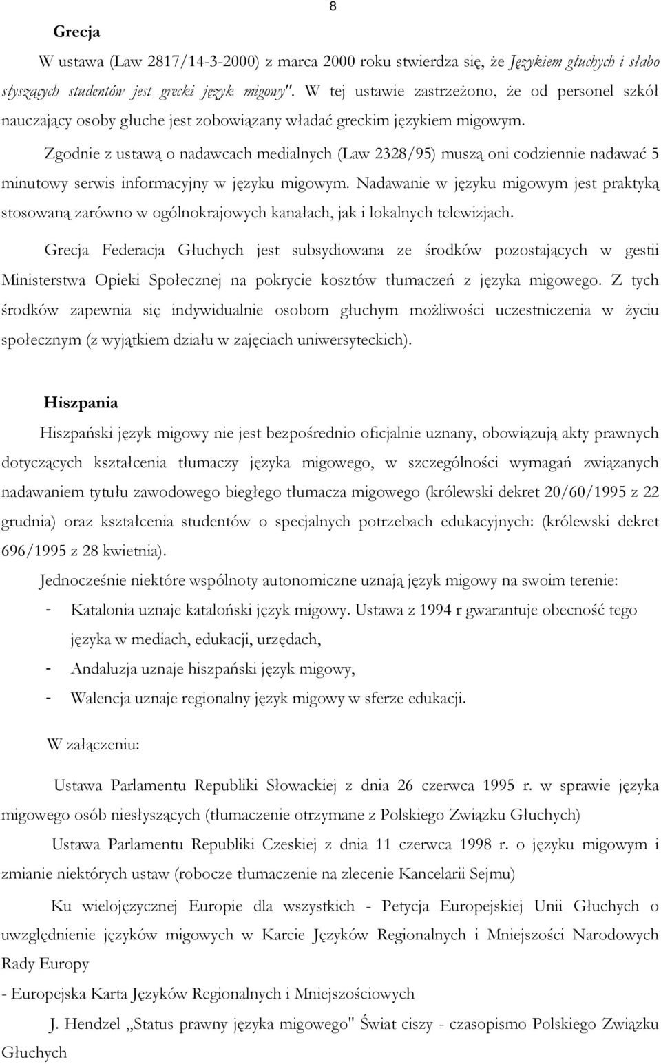 Zgodnie z ustawą o nadawcach medialnych (Law 2328/95) muszą oni codziennie nadawać 5 minutowy serwis informacyjny w języku migowym.