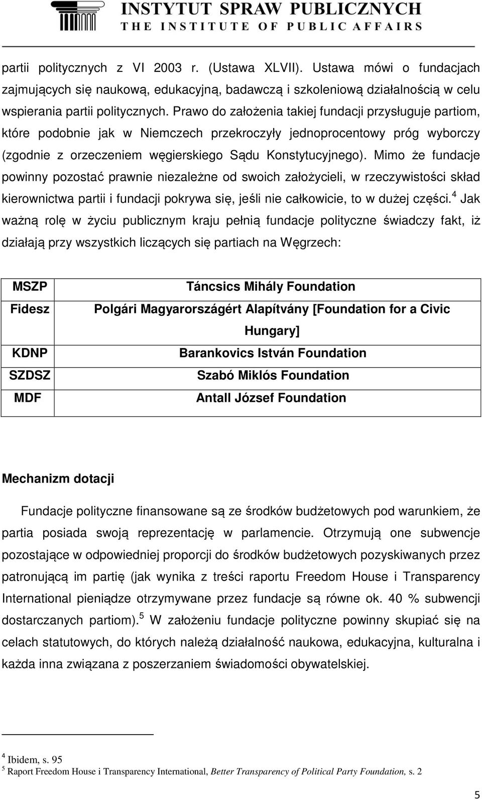 Mimo że fundacje powinny pozostać prawnie niezależne od swoich założycieli, w rzeczywistości skład kierownictwa partii i fundacji pokrywa się, jeśli nie całkowicie, to w dużej części.