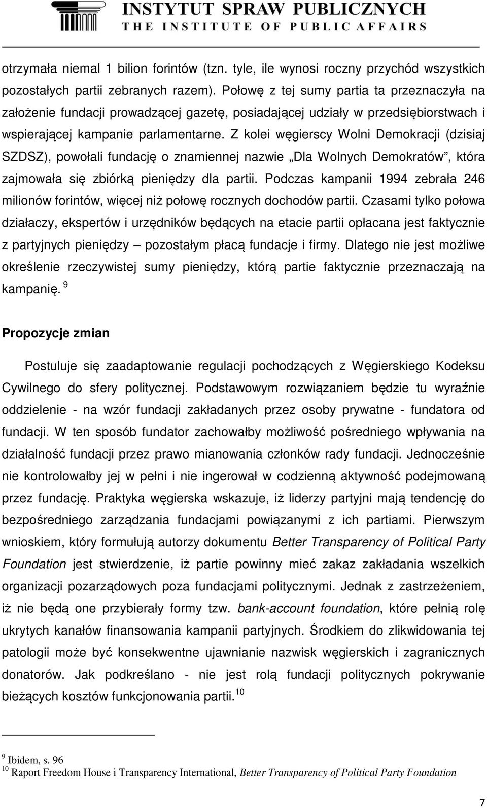 Z kolei węgierscy Wolni Demokracji (dzisiaj SZDSZ), powołali fundację o znamiennej nazwie Dla Wolnych Demokratów, która zajmowała się zbiórką pieniędzy dla partii.