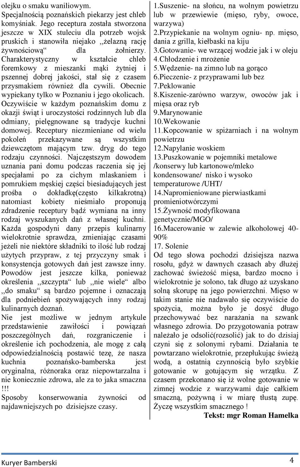 Charakterystyczny w kształcie chleb foremkowy z mieszanki mąki żytniej i pszennej dobrej jakości, stał się z czasem przysmakiem również dla cywili. Obecnie wypiekany tylko w Poznaniu i jego okolicach.