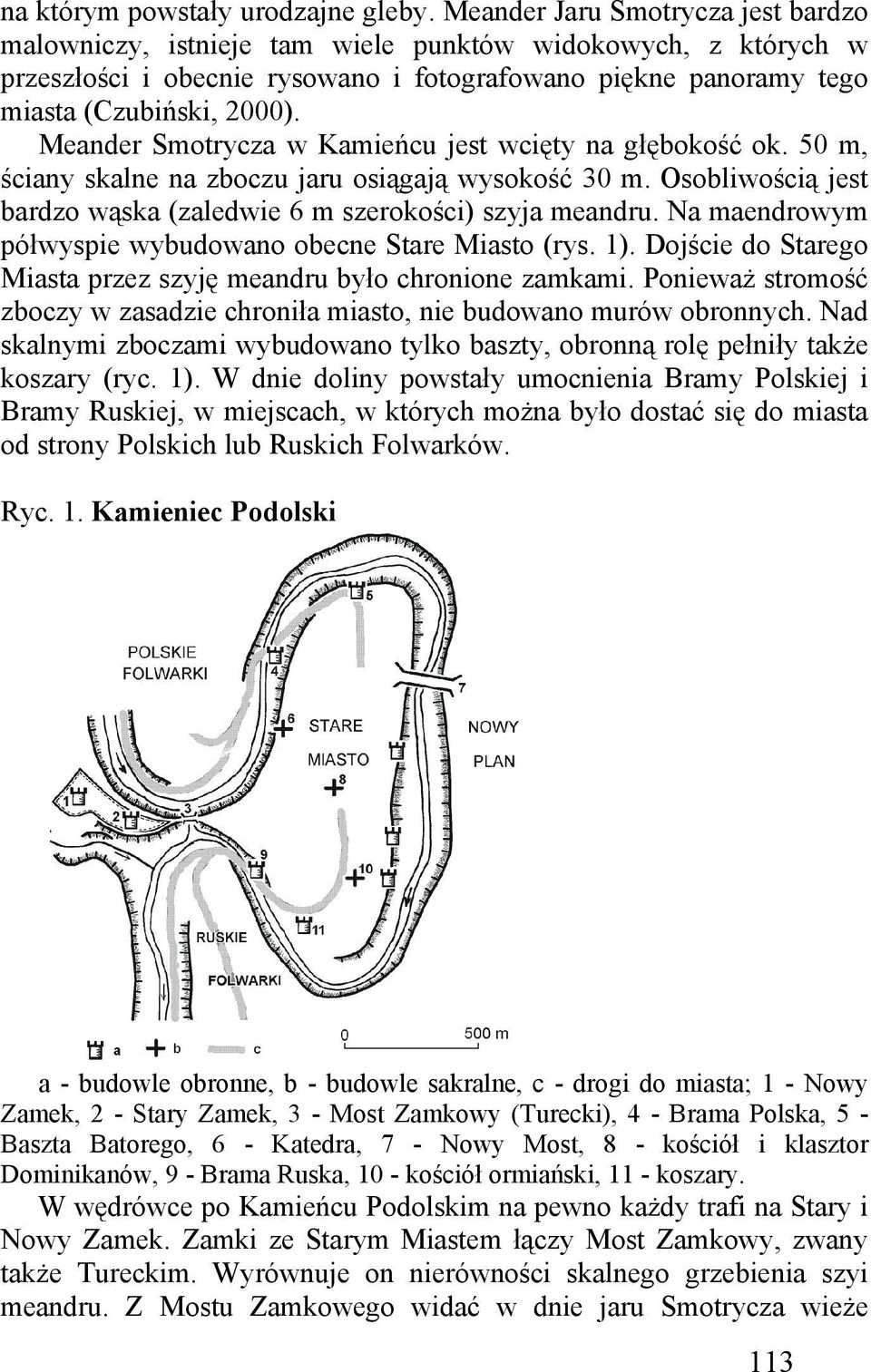 Meander Smotrycza w Kamieńcu jest wcięty na głębokość ok. 50 m, ściany skalne na zboczu jaru osiągają wysokość 30 m. Osobliwością jest bardzo wąska (zaledwie 6 m szerokości) szyja meandru.
