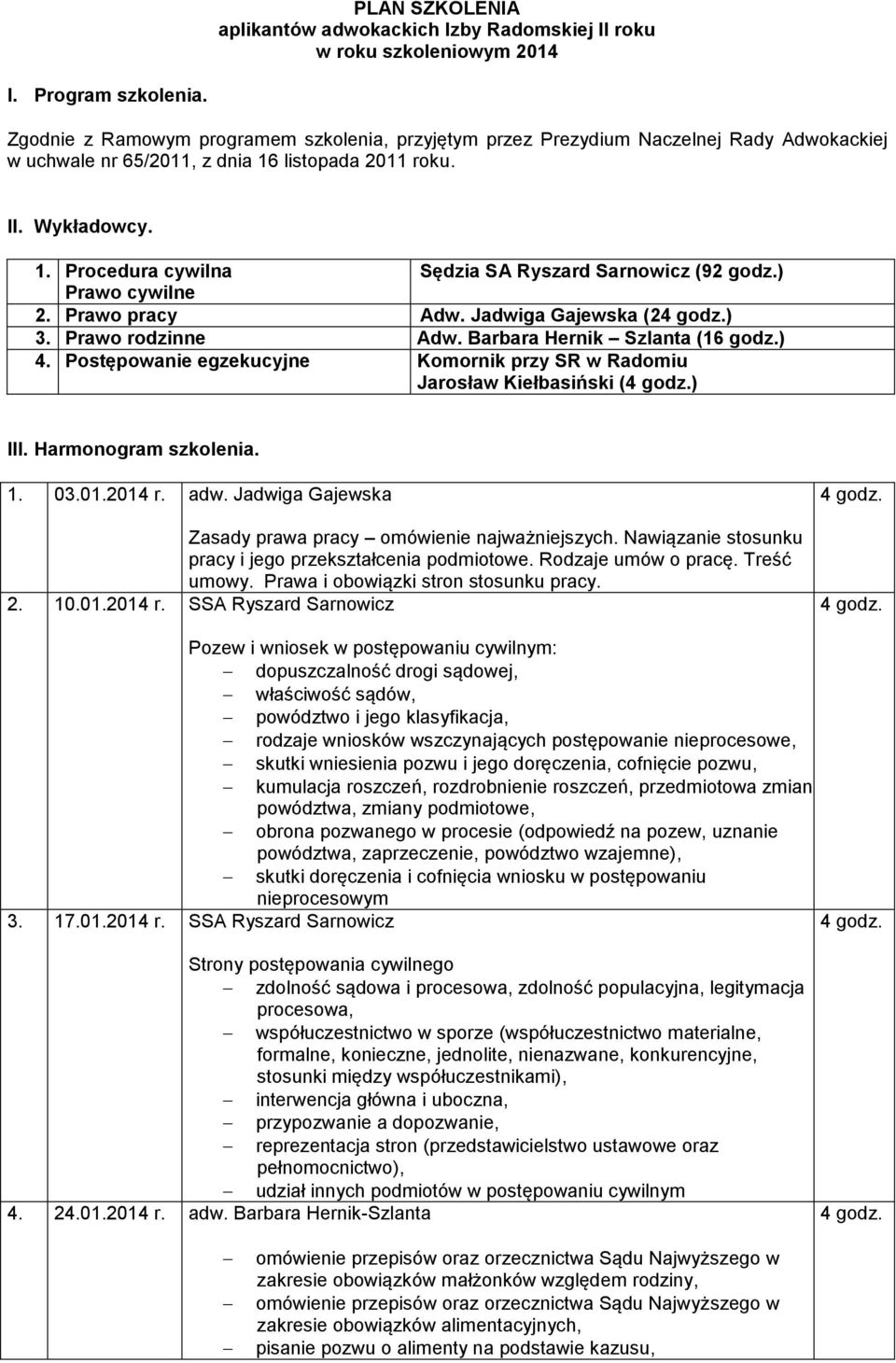) Prawo cywilne 2. Prawo pracy Adw. Jadwiga Gajewska (2) 3. Prawo rodzinne Adw. Barbara Hernik Szlanta (16 godz.) 4. Postępowanie egzekucyjne Komornik przy SR w Radomiu Jarosław Kiełbasiński () III.