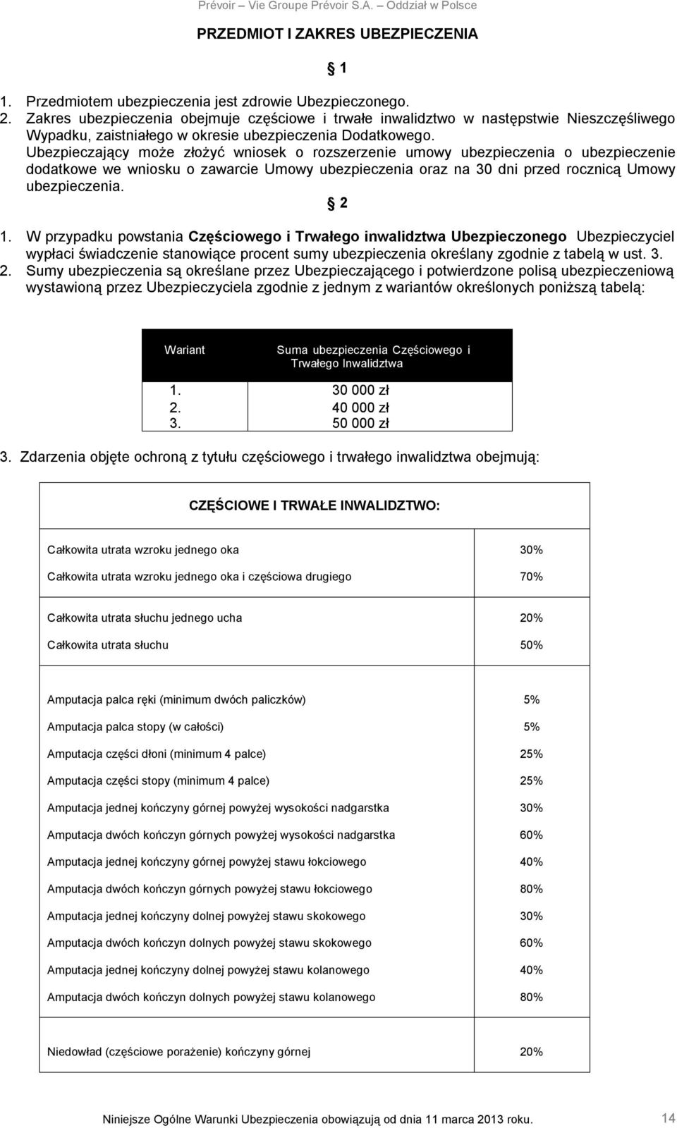 Ubezpieczający może złożyć wniosek o rozszerzenie umowy ubezpieczenia o ubezpieczenie dodatkowe we wniosku o zawarcie Umowy ubezpieczenia oraz na 30 dni przed rocznicą Umowy ubezpieczenia. 2 1.
