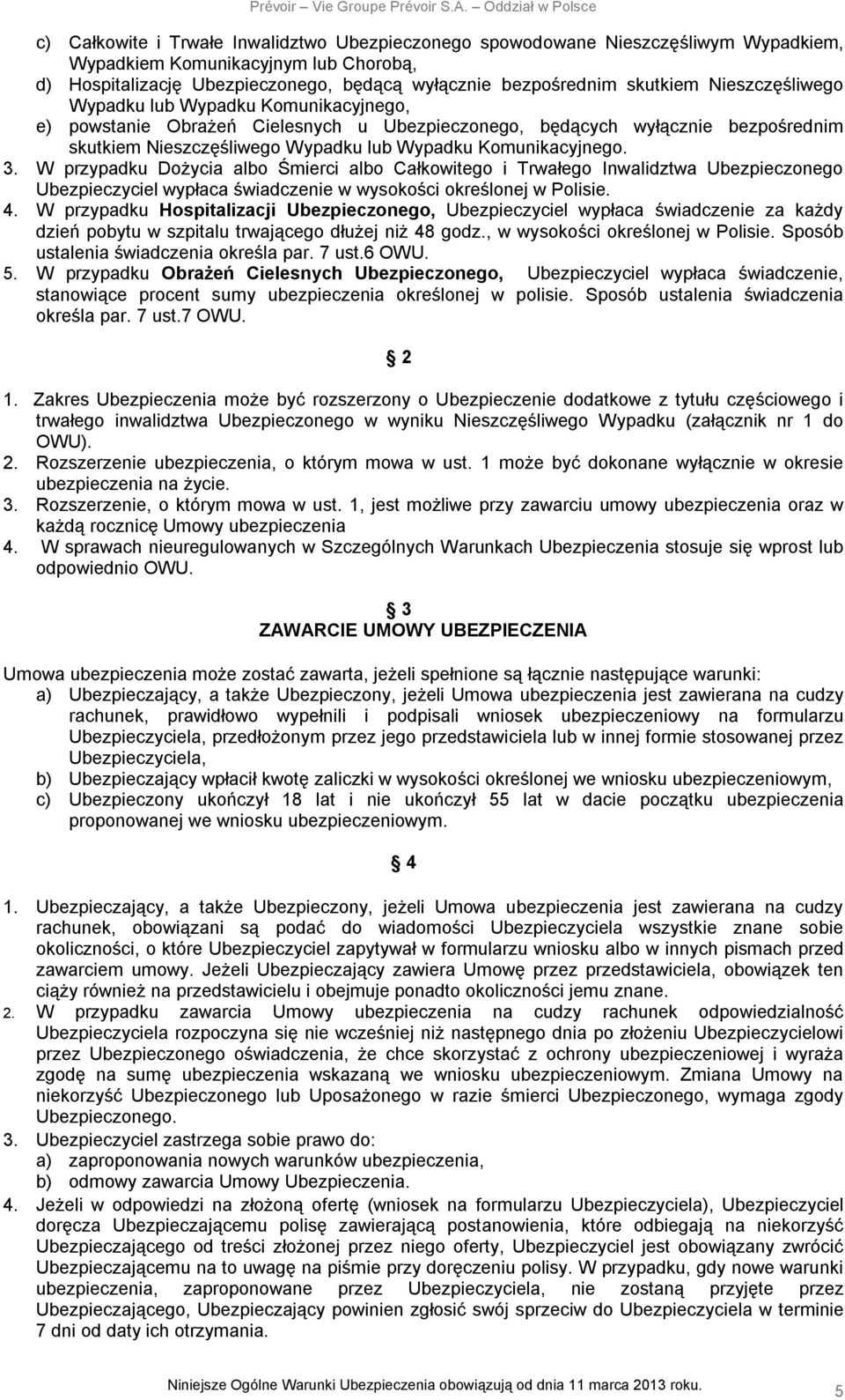W przypadku Dożycia albo Śmierci albo Całkowitego i Trwałego Inwalidztwa Ubezpieczonego Ubezpieczyciel wypłaca świadczenie w wysokości określonej w Polisie. 4.
