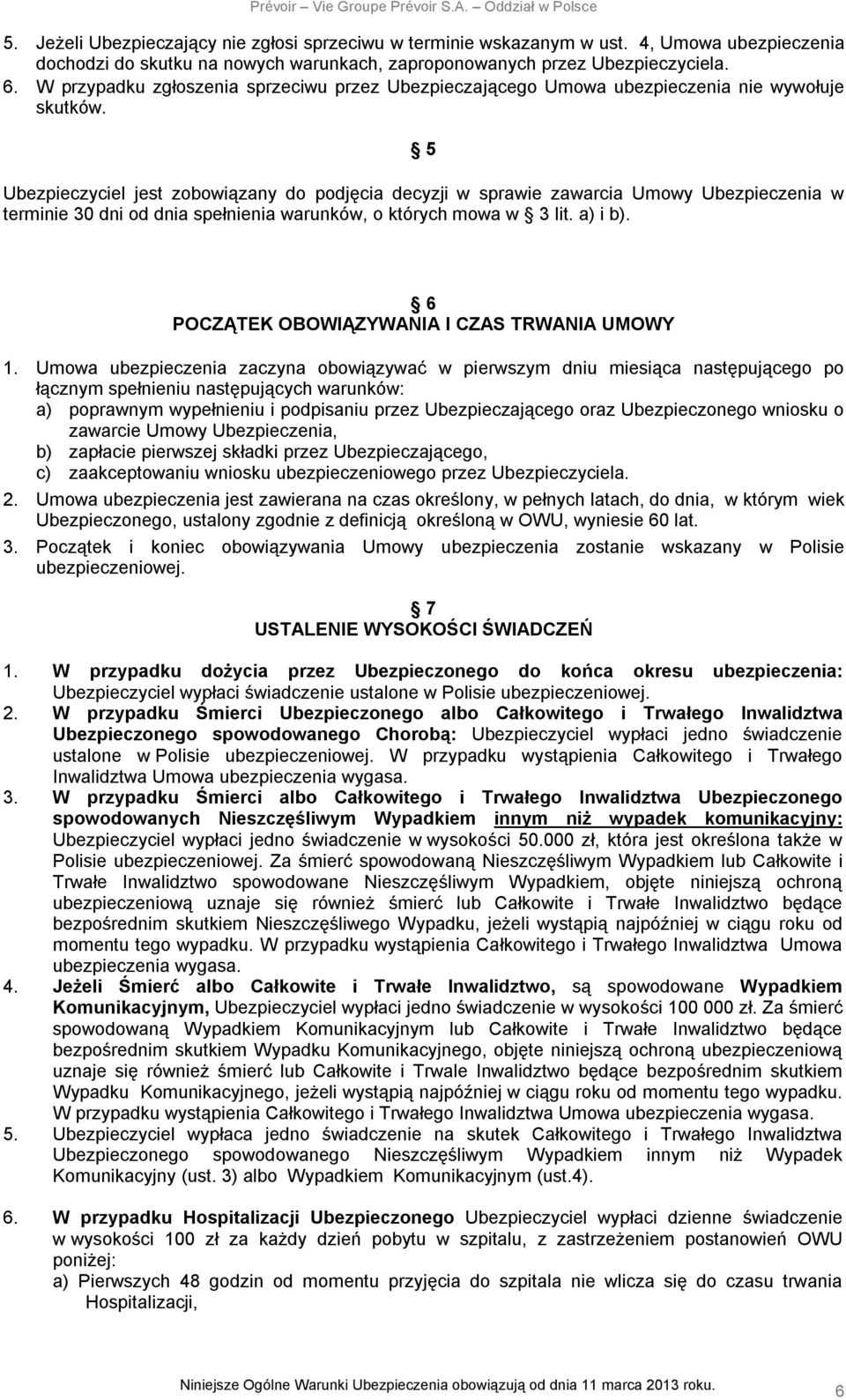 5 Ubezpieczyciel jest zobowiązany do podjęcia decyzji w sprawie zawarcia Umowy Ubezpieczenia w terminie 30 dni od dnia spełnienia warunków, o których mowa w 3 lit. a) i b).