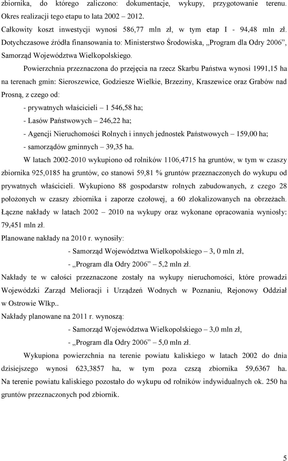 Dotychczasowe źródła finansowania to: Ministerstwo Środowiska, Program dla Odry 2006, Samorząd Województwa Wielkopolskiego.