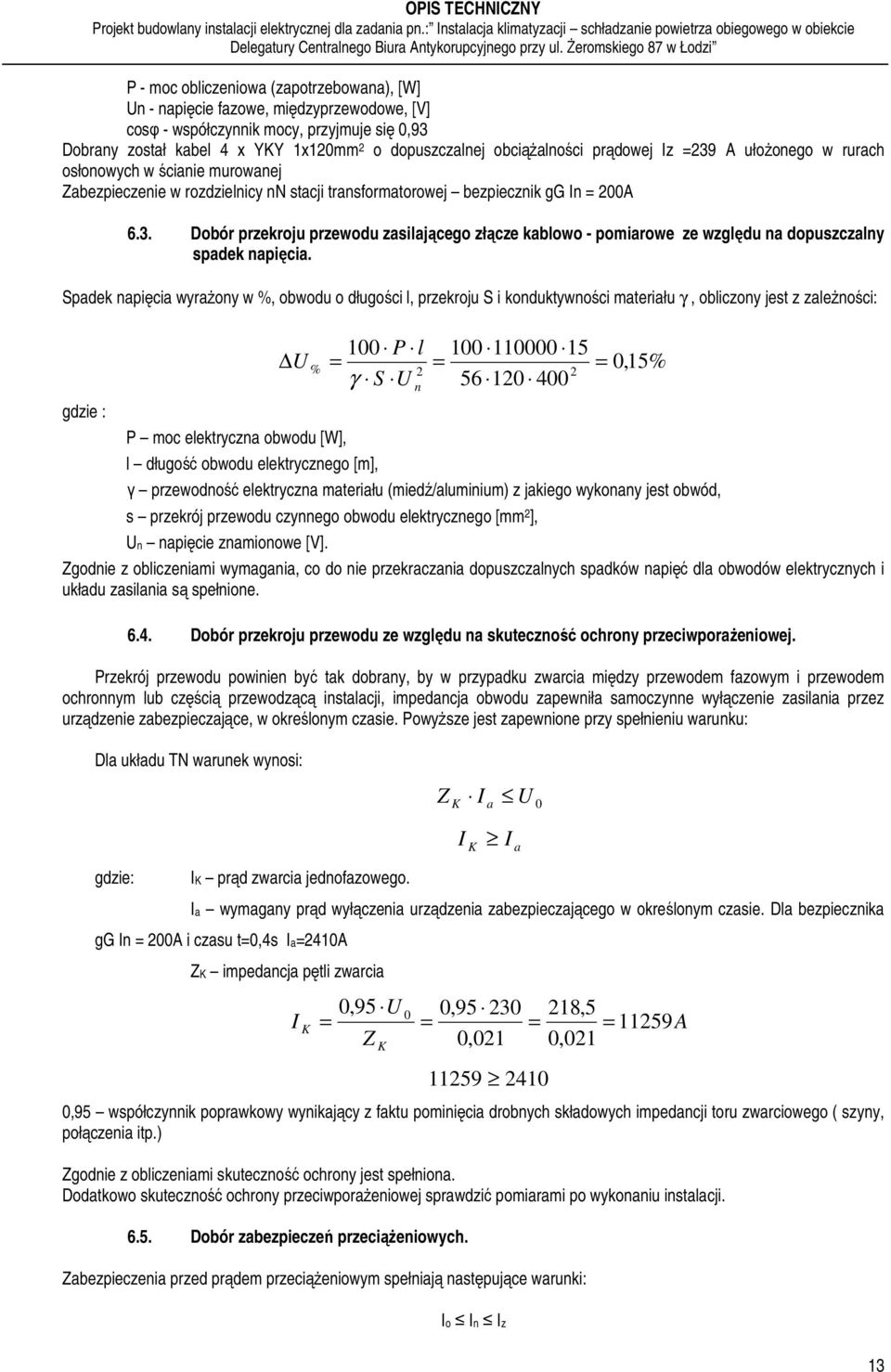 Spadek napięcia wyrażony w %, obwodu o długości l, przekroju S i konduktywności materiału γ, obliczony jest z zależności: gdzie : U P moc elektryczna obwodu [W], 100 P l 2 γ S 100 110000 15 2 56 120