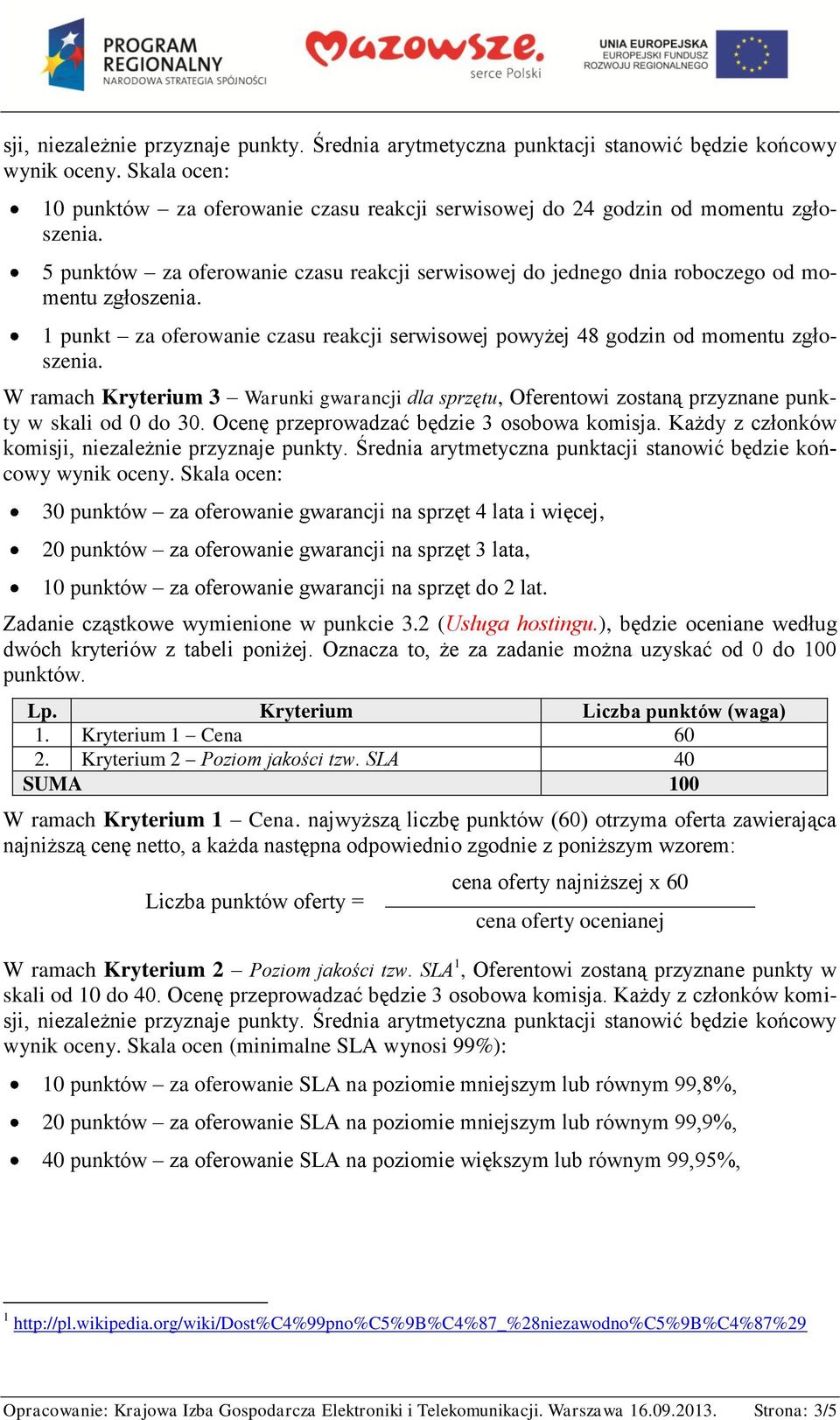 W ramach Kryterium 3 Warunki gwarancji dla sprzętu, Oferentowi zostaną przyznane punkty w skali od 0 do 30. Ocenę przeprowadzać będzie 3 osobowa komisja.