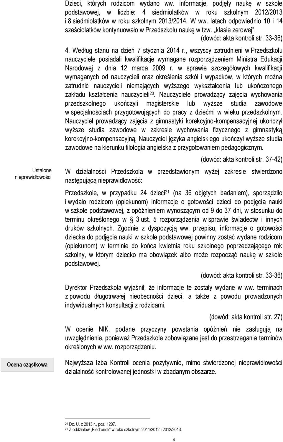 latach odpowiednio 10 i 14 sześciolatków kontynuowało w Przedszkolu naukę w tzw. klasie zerowej. (dowód: akta kontroli str. 33-36) 4. Według stanu na dzień 7 stycznia 2014 r.