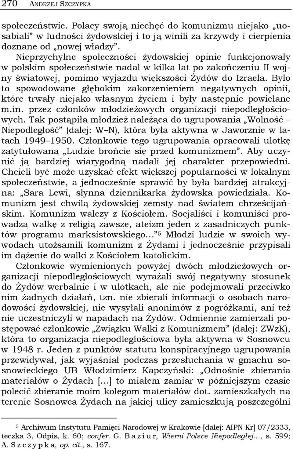 Było to spowodowane głębokim zakorzenieniem negatywnych opinii, które trwały niejako własnym życiem i były następnie powielane m.in. przez członków młodzieżowych organizacji niepodległościowych.