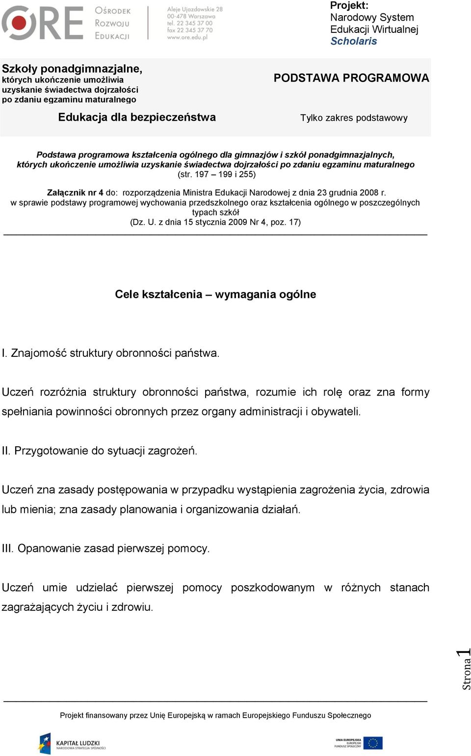 Znajomość struktury obronności państwa. Uczeń rozróżnia struktury obronności państwa, rozumie ich rolę oraz zna formy spełniania powinności obronnych przez organy administracji i obywateli. II.