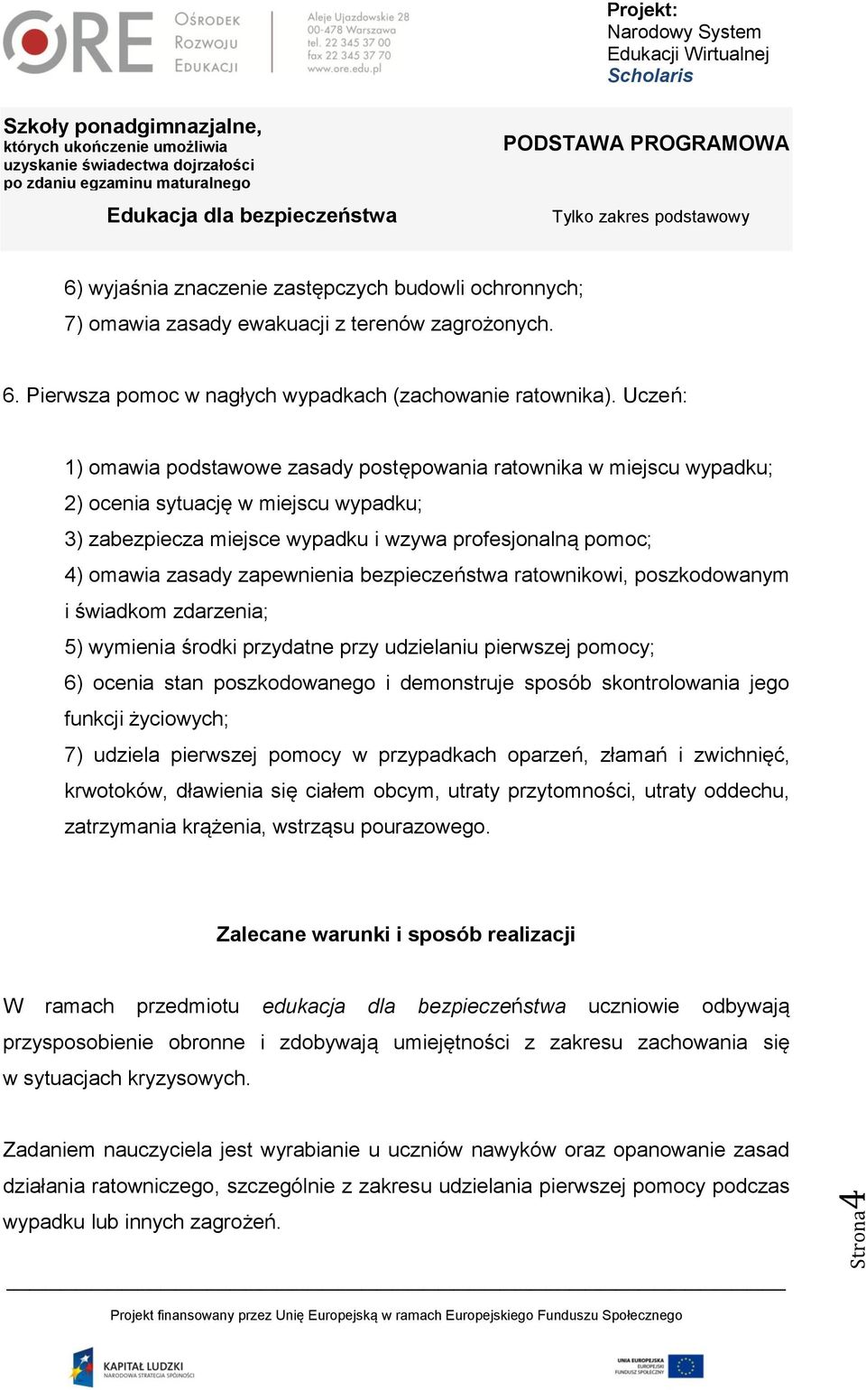 zapewnienia bezpieczeństwa ratownikowi, poszkodowanym i świadkom zdarzenia; 5) wymienia środki przydatne przy udzielaniu pierwszej pomocy; 6) ocenia stan poszkodowanego i demonstruje sposób