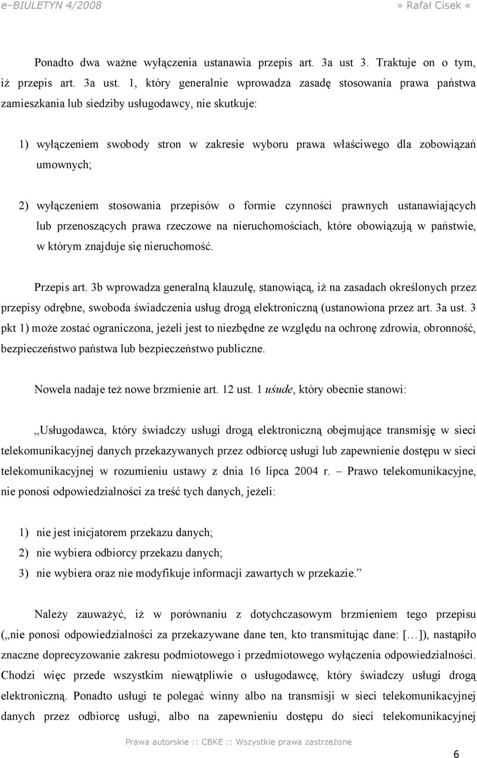 1, który generalnie wprowadza zasadę stosowania prawa państwa zamieszkania lub siedziby usługodawcy, nie skutkuje: 1) wyłączeniem swobody stron w zakresie wyboru prawa właściwego dla zobowiązań