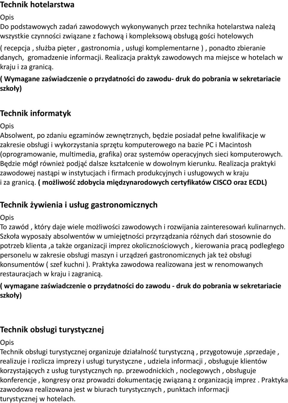 ( Wymagane zaświadczenie o przydatności do zawodu- druk do pobrania w sekretariacie szkoły) Technik informatyk Absolwent, po zdaniu egzaminów zewnętrznych, będzie posiadał pełne kwalifikacje w