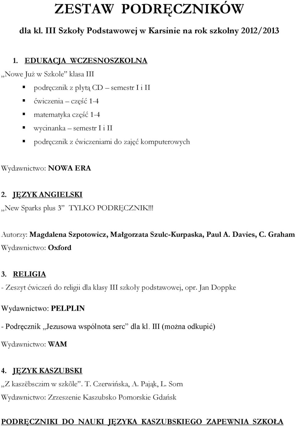 komputerowych Wydawnictwo: NOWA ERA 2. JĘZYK ANGIELSKI New Sparks plus 3 TYLKO PODRĘCZNIK!!! Autorzy: Magdalena Szpotowicz, Małgorzata Szulc-Kurpaska, Paul A. Davies, C. Graham 3.