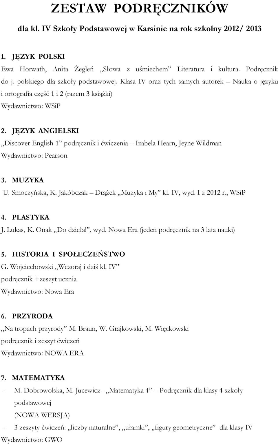JĘZYK ANGIELSKI Discover English 1 podręcznik i ćwiczenia Izabela Hearn, Jeyne Wildman Wydawnictwo: Pearson 3. MUZYKA U. Smoczyńska, K. Jakóbczak Drążek Muzyka i My kl. IV, wyd. I z 2012 r., WSiP 4.