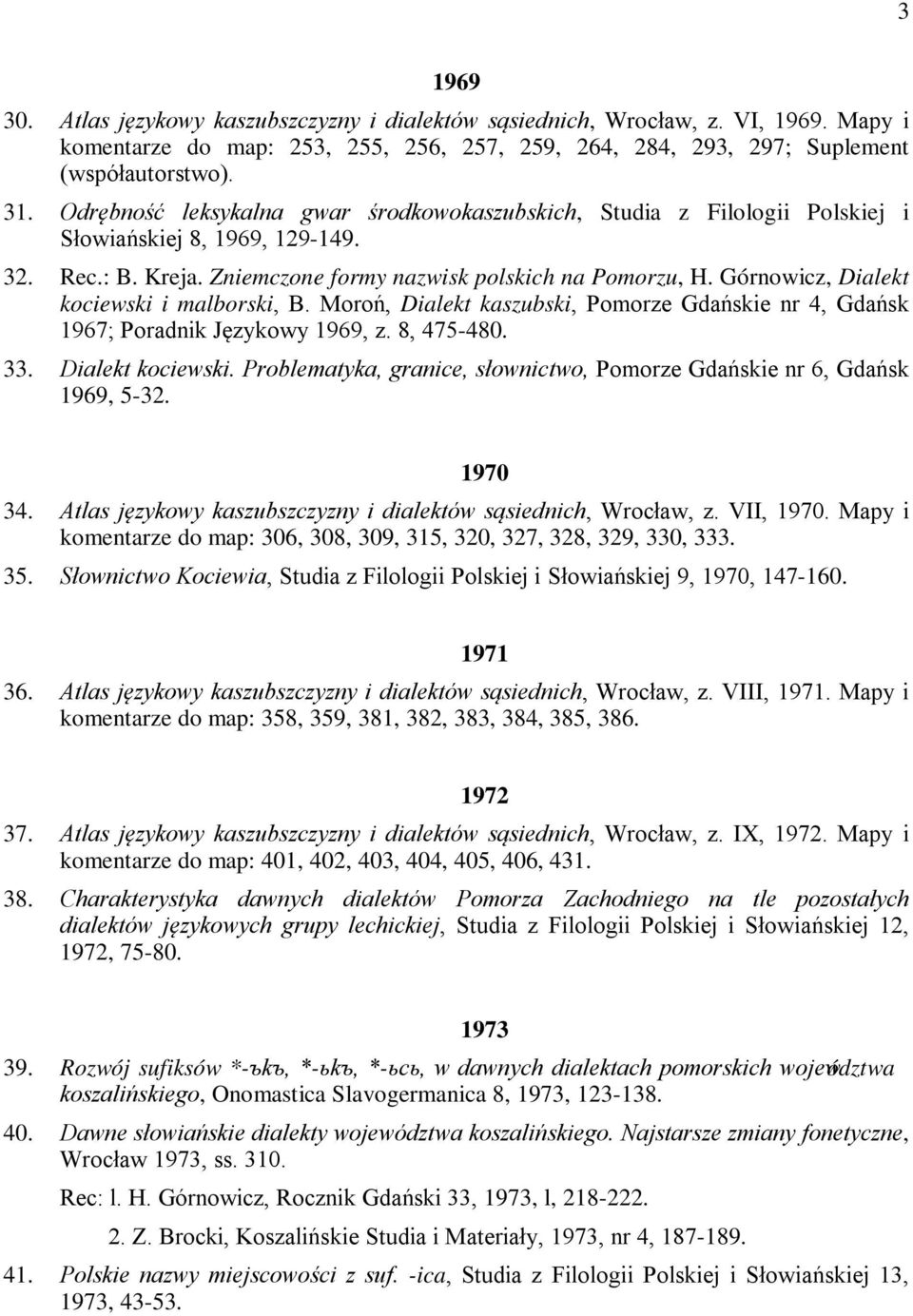 Górnowicz, Dialekt kociewski i malborski, B. Moroń, Dialekt kaszubski, Pomorze Gdańskie nr 4, Gdańsk 1967; Poradnik Językowy 1969, z. 8, 475-480. 33. Dialekt kociewski. Problematyka, granice, słownictwo, Pomorze Gdańskie nr 6, Gdańsk 1969, 5-32.