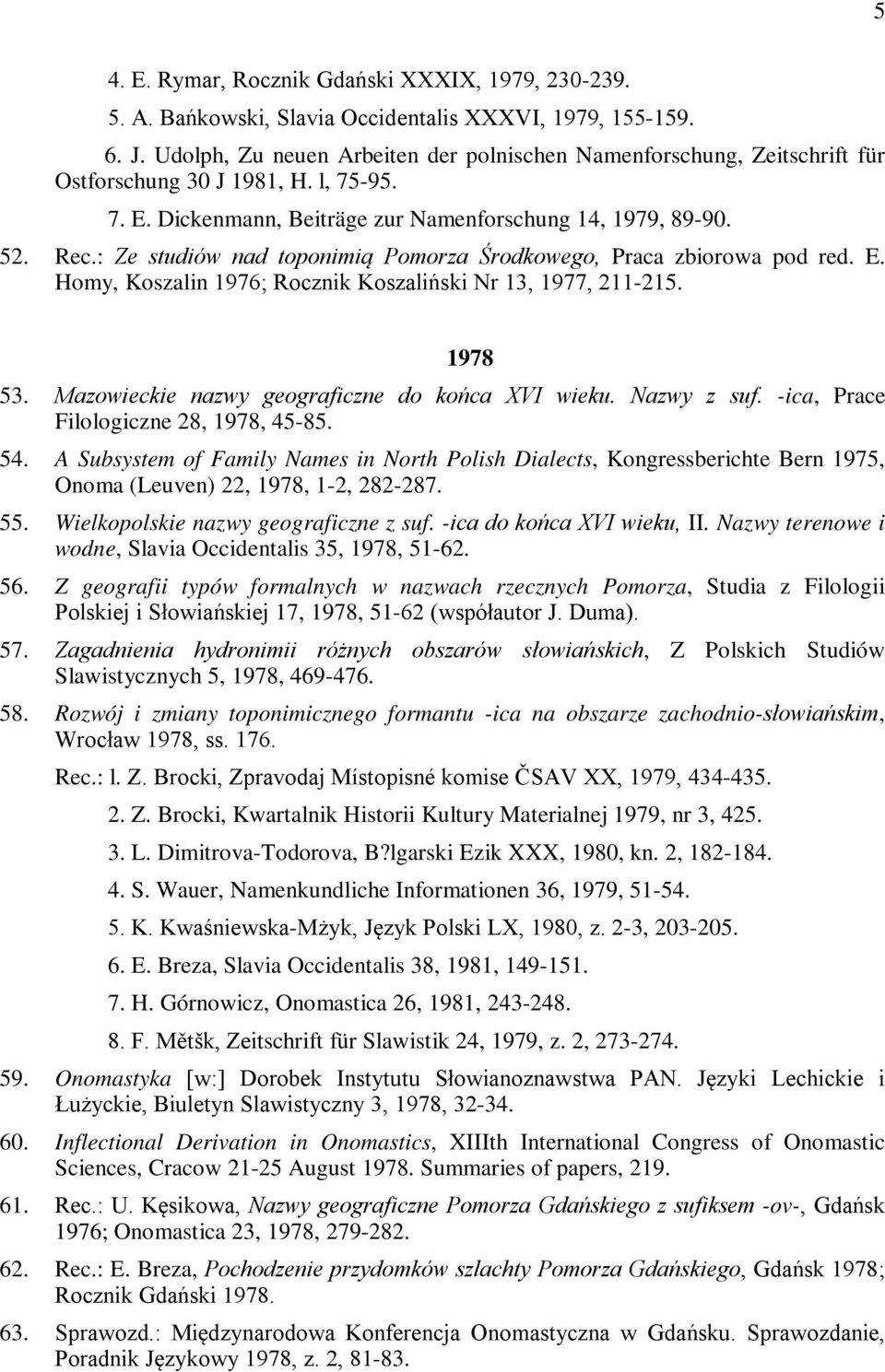 : Ze studiów nad toponimią Pomorza Środkowego, Praca zbiorowa pod red. E. Homy, Koszalin 1976; Rocznik Koszaliński Nr 13, 1977, 211-215. 1978 53. Mazowieckie nazwy geograficzne do końca XVI wieku.