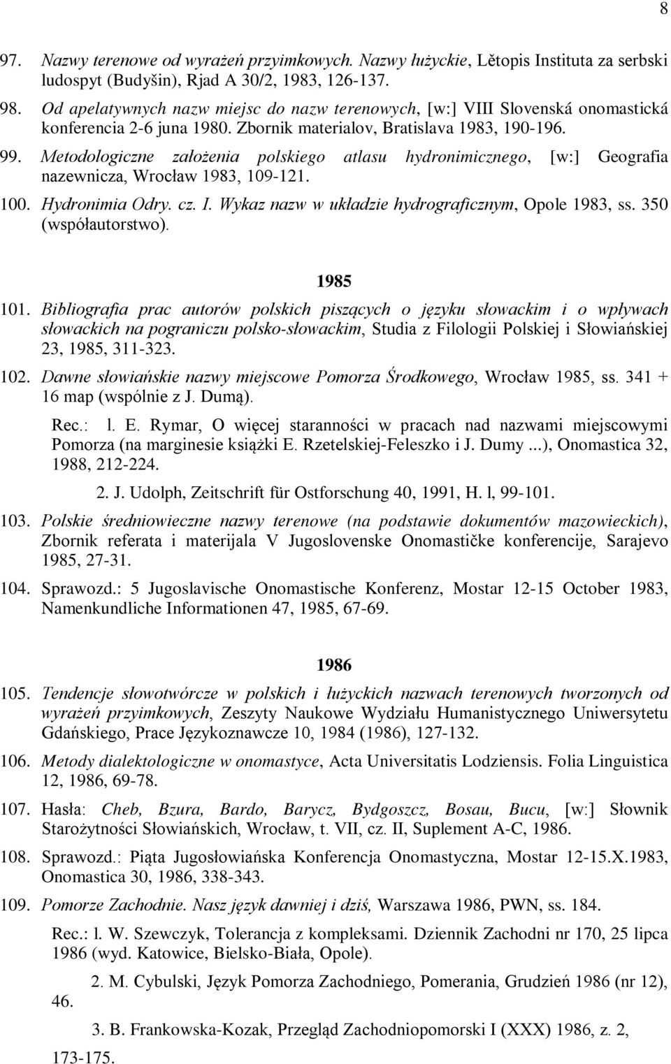 Metodologiczne założenia polskiego atlasu hydronimicznego, [w:] Geografia nazewnicza, Wrocław 1983, 109-121. 100. Hydronimia Odry. cz. I. Wykaz nazw w układzie hydrograficznym, Opole 1983, ss.