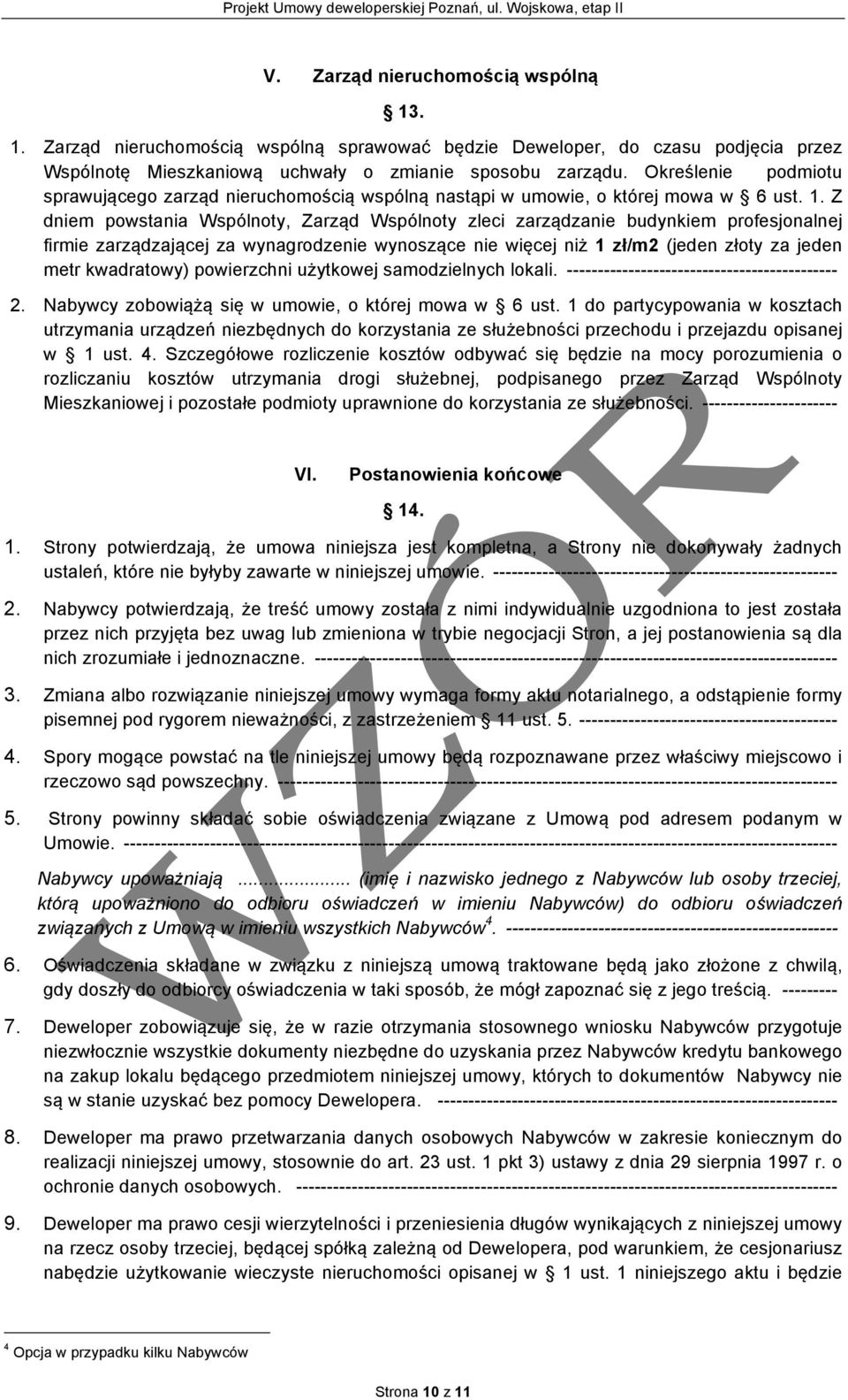 Z dniem powstania Wspólnoty, Zarząd Wspólnoty zleci zarządzanie budynkiem profesjonalnej firmie zarządzającej za wynagrodzenie wynoszące nie więcej niż 1 zł/m2 (jeden złoty za jeden metr kwadratowy)