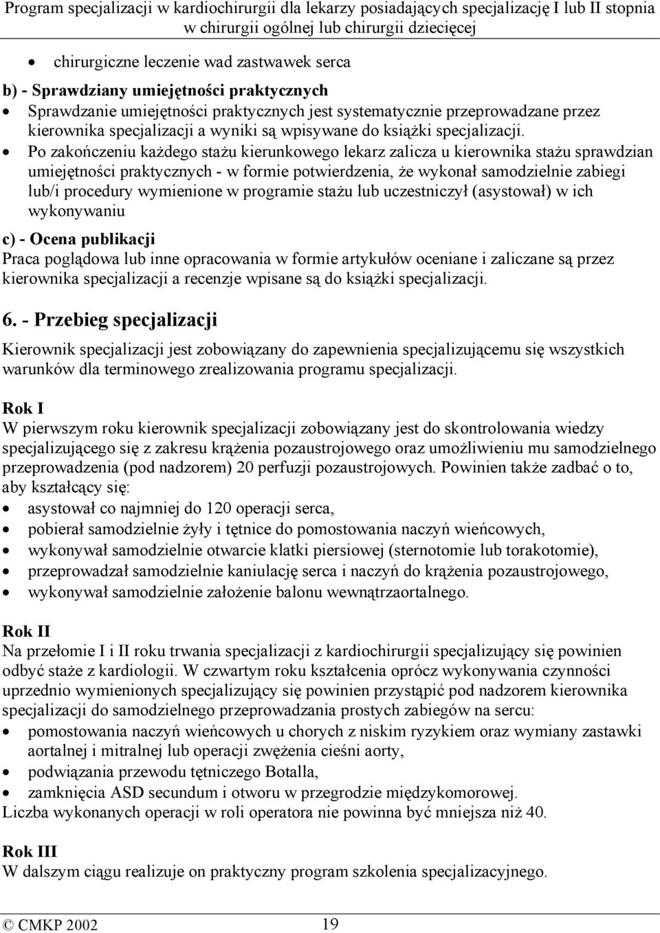 Po zakończeniu każdego stażu kierunkowego lekarz zalicza u kierownika stażu sprawdzian umiejętności praktycznych - w formie potwierdzenia, że wykonał samodzielnie zabiegi lub/i procedury wymienione w