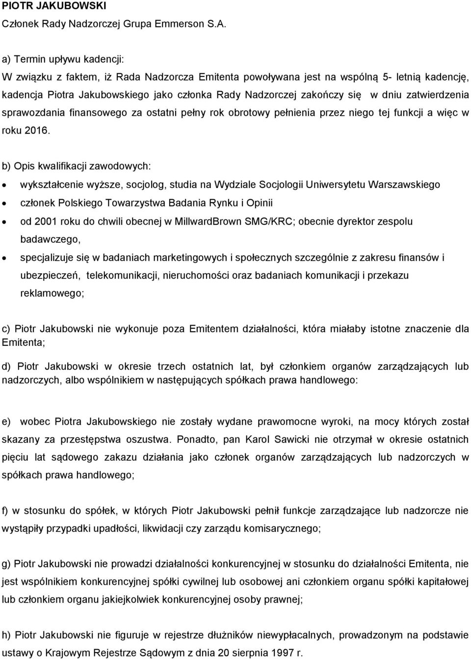 W związku z faktem, iż Rada Nadzorcza Emitenta powoływana jest na wspólną 5- letnią kadencję, kadencja Piotra Jakubowskiego jako członka Rady Nadzorczej zakończy się w dniu zatwierdzenia sprawozdania