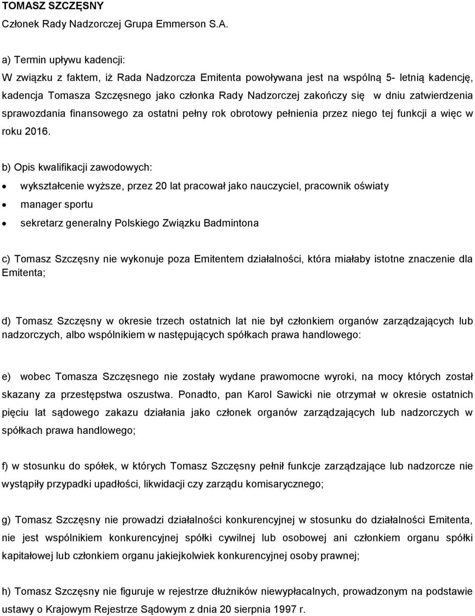 wykształcenie wyższe, przez 20 lat pracował jako nauczyciel, pracownik oświaty manager sportu sekretarz generalny Polskiego Związku Badmintona c) Tomasz Szczęsny nie wykonuje poza Emitentem