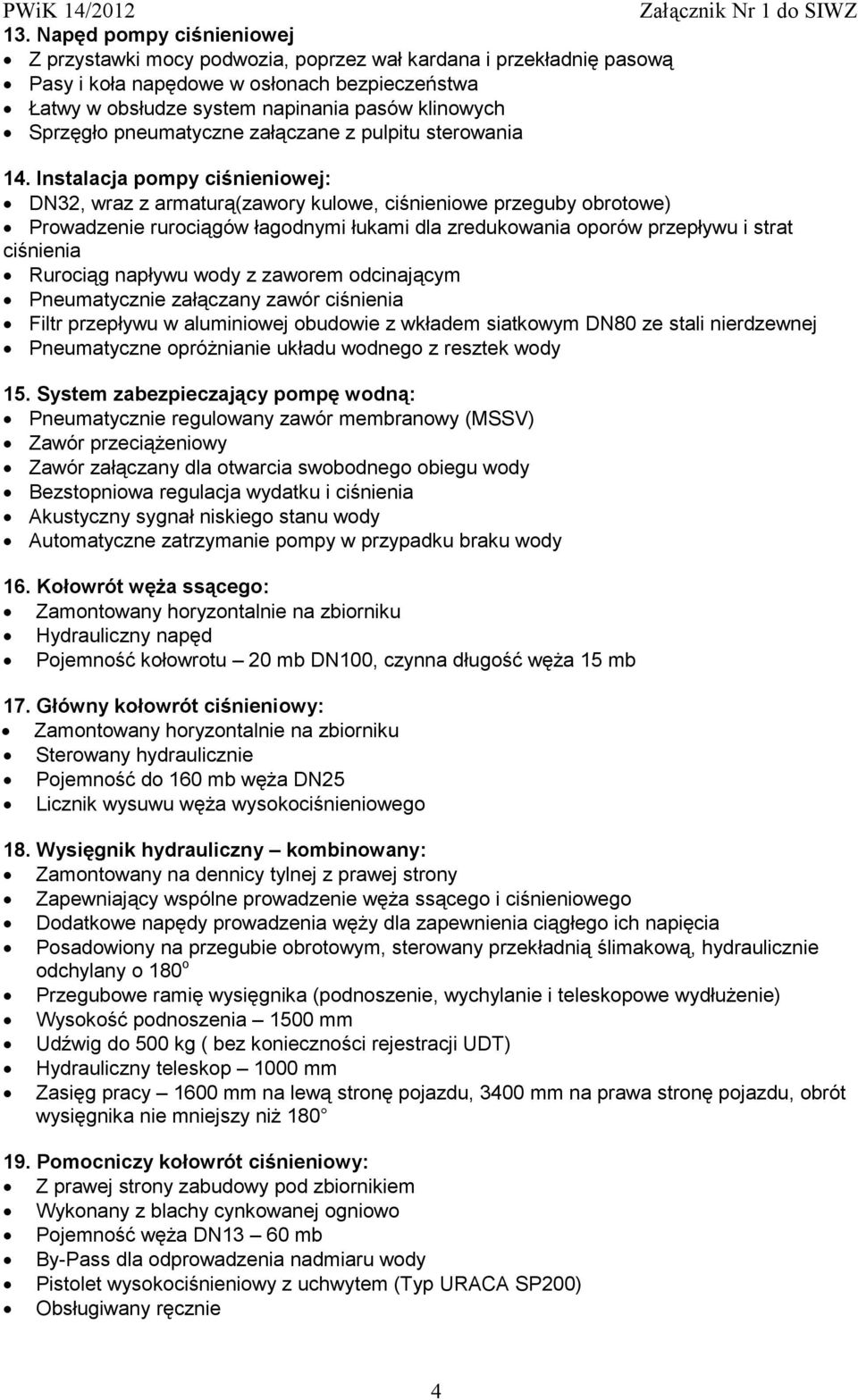 Instalacja pompy ciśnieniowej: DN32, wraz z armaturą(zawory kulowe, ciśnieniowe przeguby obrotowe) Prowadzenie rurociągów łagodnymi łukami dla zredukowania oporów przepływu i strat ciśnienia Rurociąg