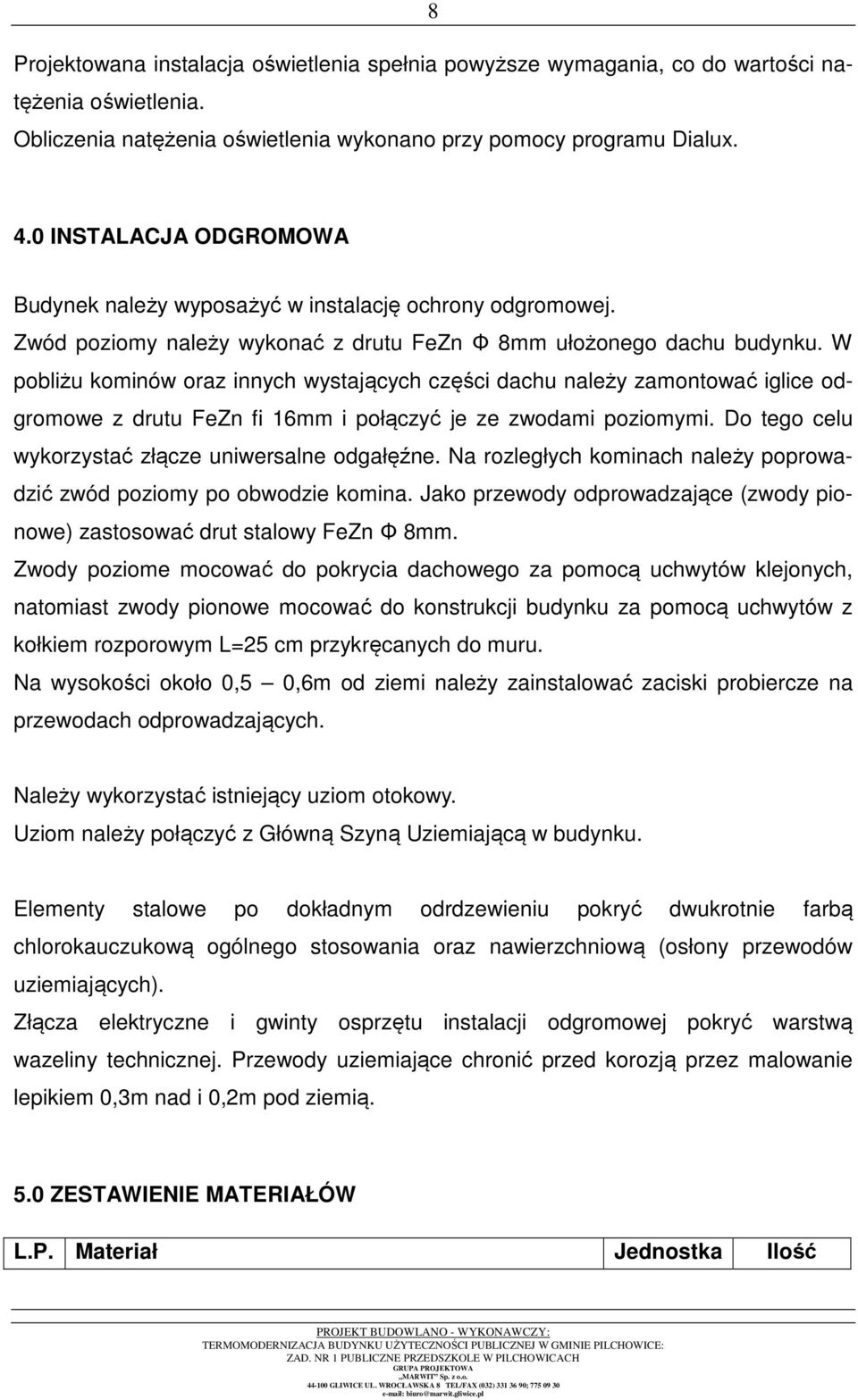 W pobliżu kominów oraz innych wystających części dachu należy zamontować iglice odgromowe z drutu FeZn fi 16mm i połączyć je ze zwodami poziomymi.