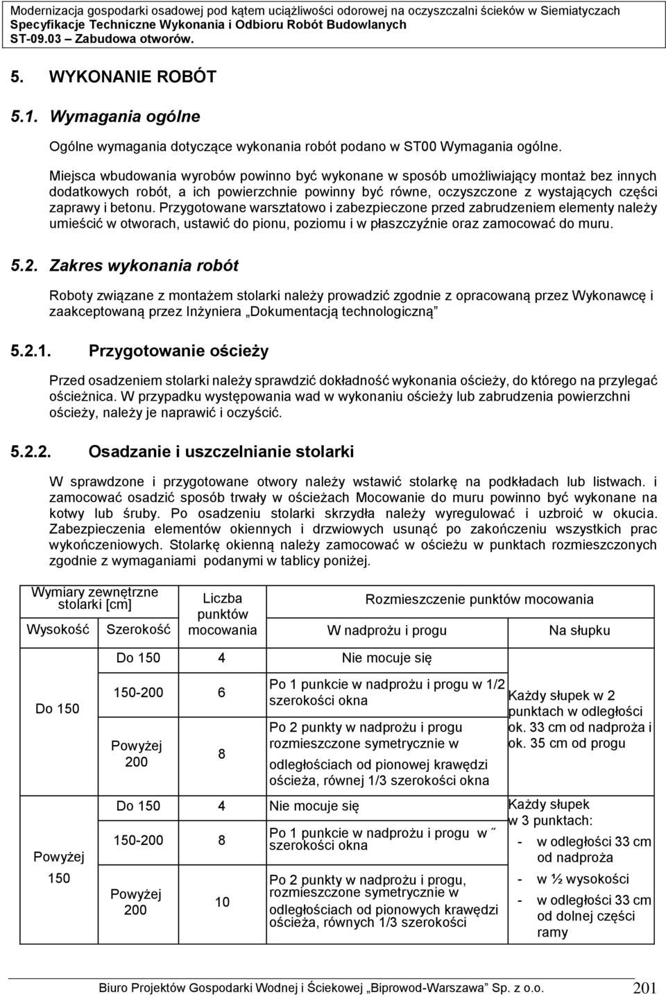 Przygotowane warsztatowo i zabezpieczone przed zabrudzeniem elementy należy umieścić w otworach, ustawić do pionu, poziomu i w płaszczyźnie oraz zamocować do muru. 5.2.