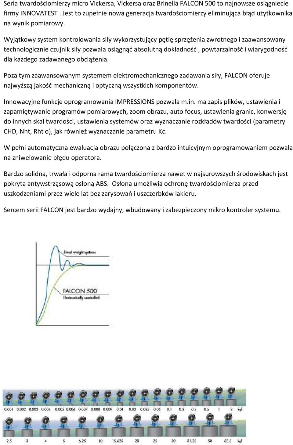 Wyjątkowy system kontrolowania siły wykorzystujący pętlę sprzężenia zwrotnego i zaawansowany technologicznie czujnik siły pozwala osiągnąć absolutną dokładność, powtarzalność i wiarygodność dla