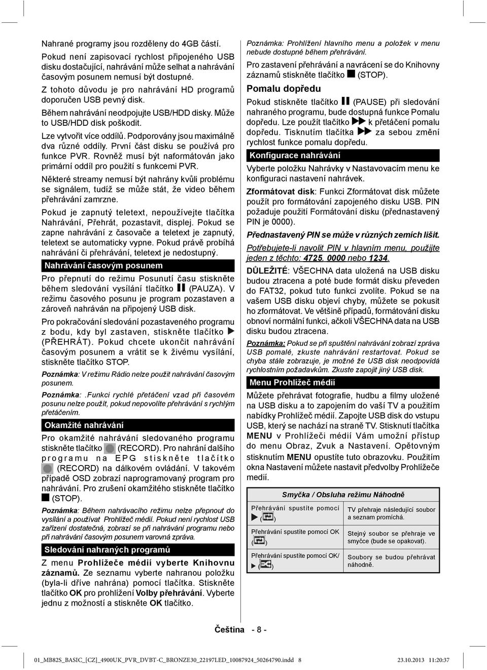 Podporovány jsou maximálně dva různé oddíly. První část disku se používá pro funkce PVR. Rovněž musí být naformátován jako primární oddíl pro použití s funkcemi PVR.