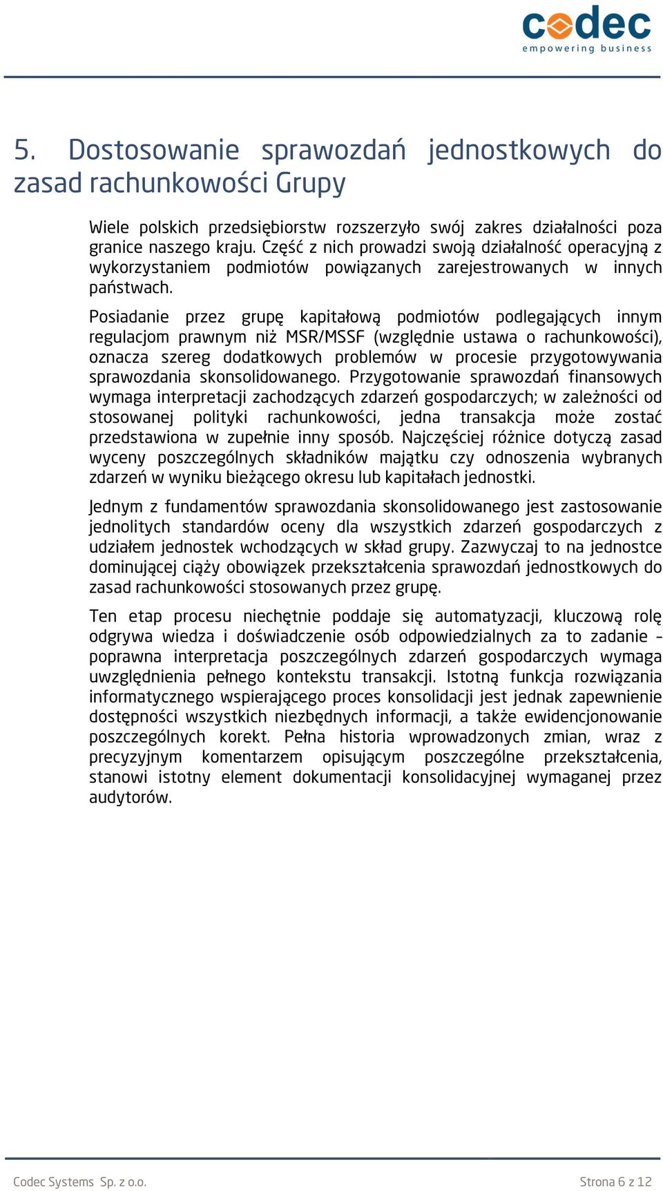 Posiadanie przez grupę kapitałową podmiotów podlegających innym regulacjom prawnym niż MSR/MSSF (względnie ustawa o rachunkowości), oznacza szereg dodatkowych problemów w procesie przygotowywania