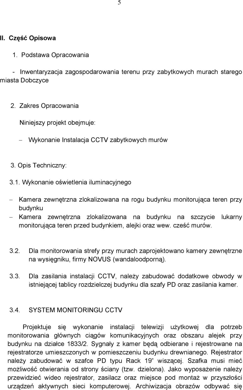 Wykonanie oświetlenia iluminacyjnego Kamera zewnętrzna zlokalizowana na rogu budynku monitorująca teren przy budynku Kamera zewnętrzna zlokalizowana na budynku na szczycie lukarny monitorująca teren