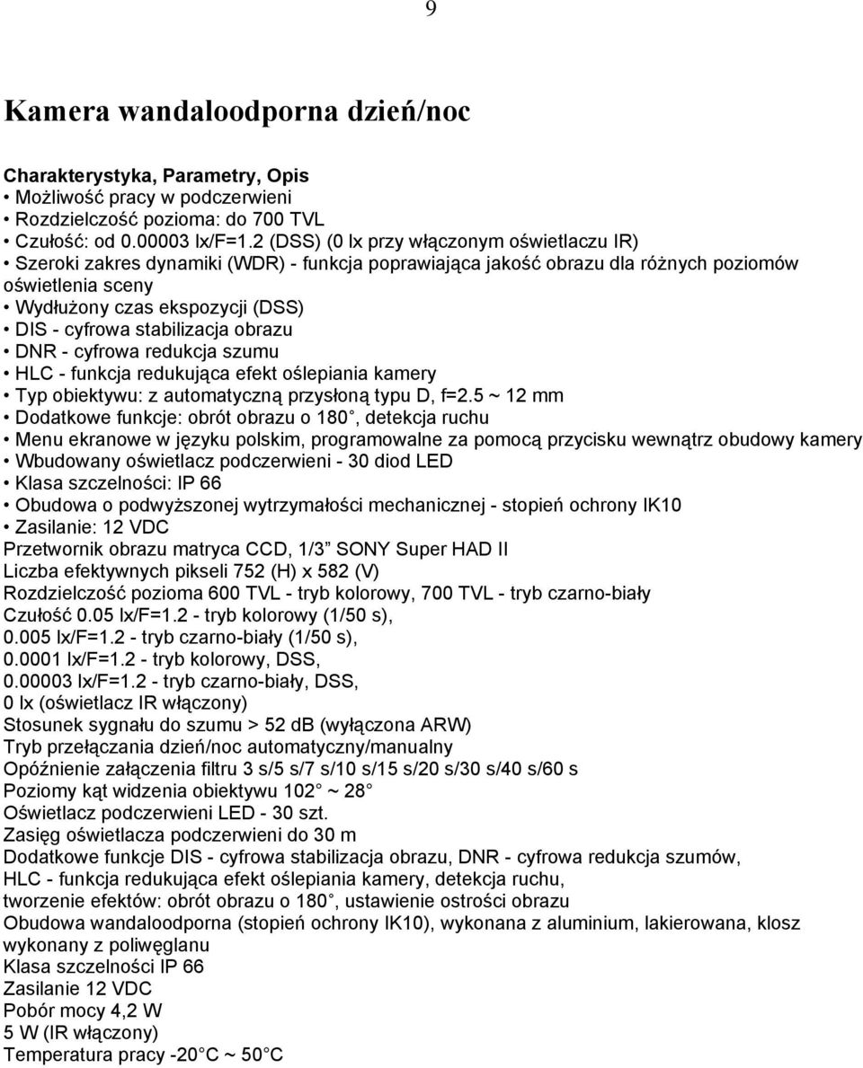 stabilizacja obrazu DNR - cyfrowa redukcja szumu HLC - funkcja redukująca efekt oślepiania kamery Typ obiektywu: z automatyczną przysłoną typu D, f=2.