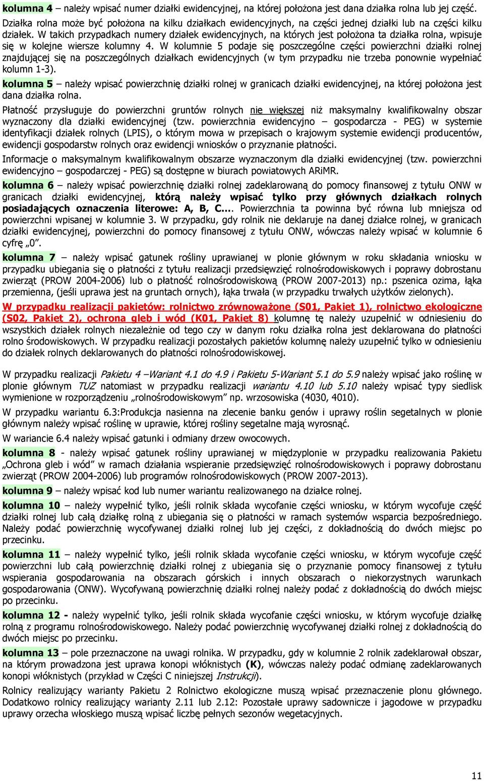 W takich przypadkach numery działek ewidencyjnych, na których jest położona ta działka rolna, wpisuje się w kolejne wiersze kolumny 4.