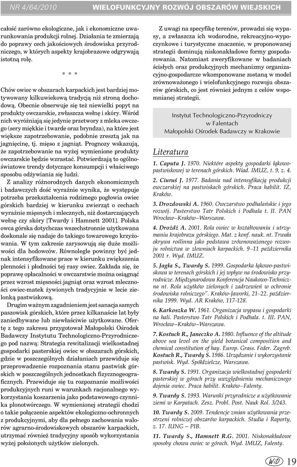 * * * Chów owiec w obszarach karpackich jest bardziej motywowany kilkuwiekową tradycją niż stroną dochodową. Obecnie obserwuje się też niewielki popyt na produkty owczarskie, zwłaszcza wełnę i skóry.